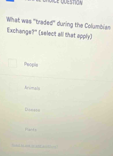 What was "traded" during the Columbian
Exchange?" (select all that apply)
People
Animals
Disease
Plants
Tleed to ask or add anything?