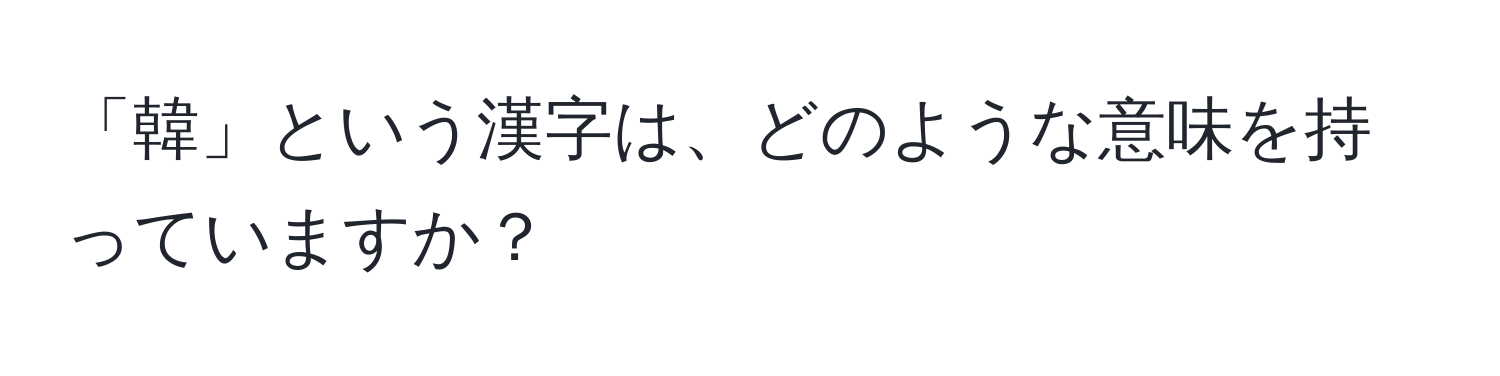 「韓」という漢字は、どのような意味を持っていますか？