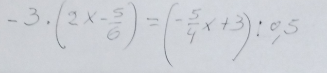 -3· (2x- 5/6 )=(- 5/4 x+3):0,5