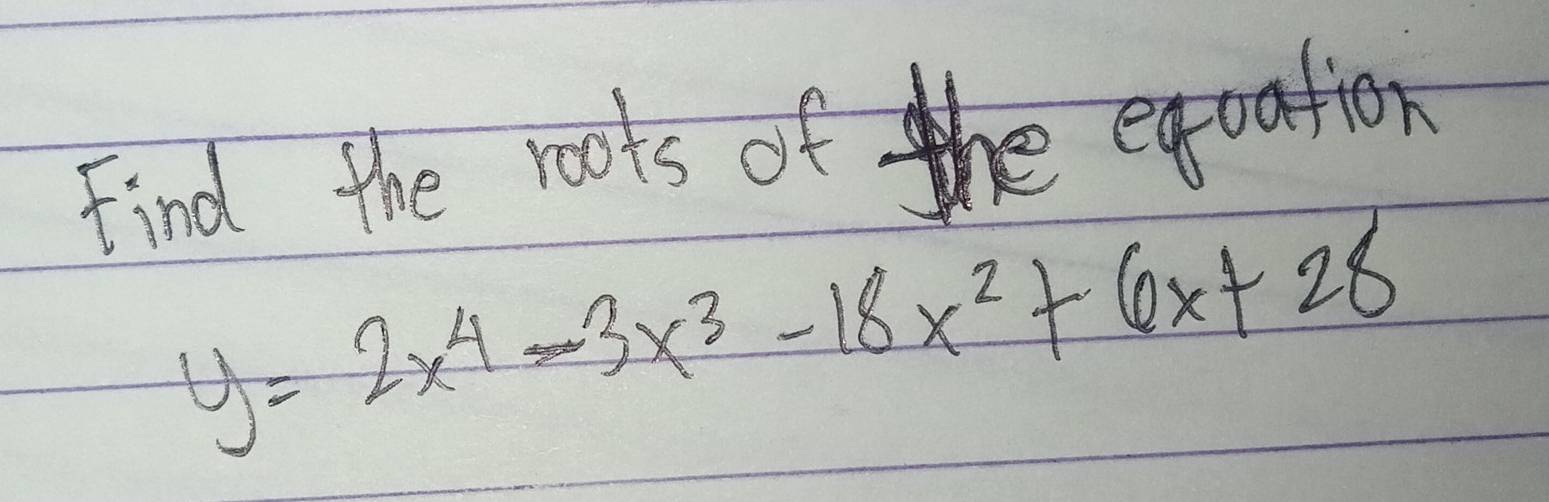 Find the roots of the eqaation
y=2x^4-3x^3-18x^2+6x+28