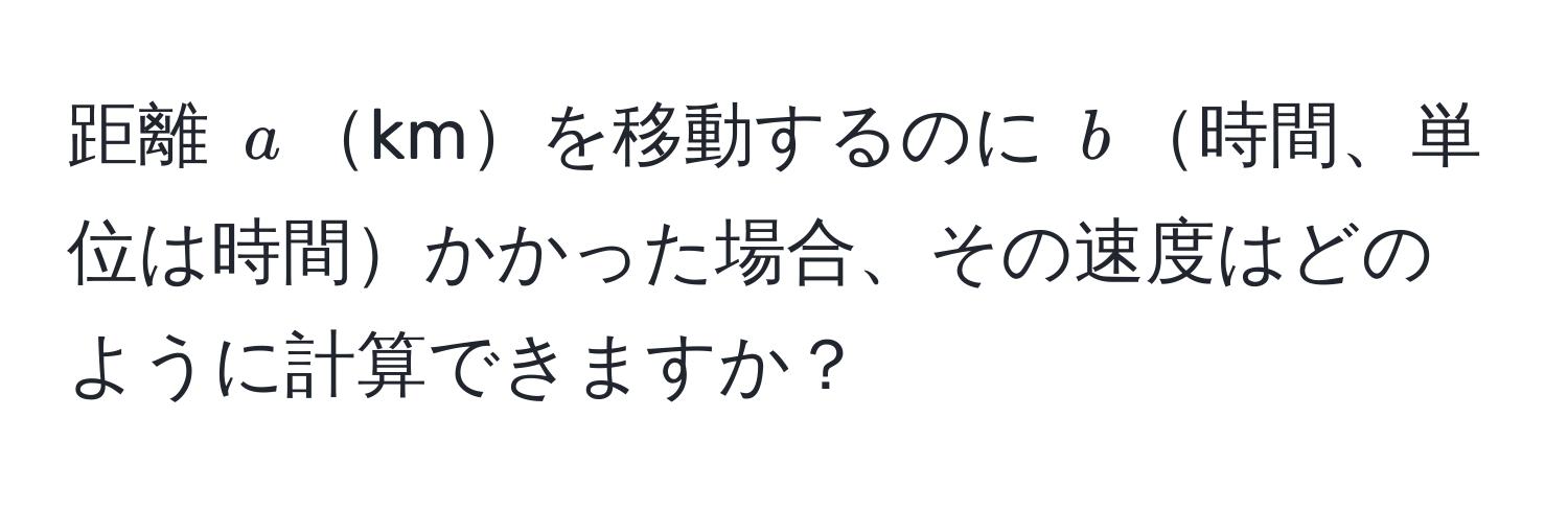 距離 $a$kmを移動するのに $b$時間、単位は時間かかった場合、その速度はどのように計算できますか？