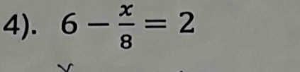 4). 6- x/8 =2