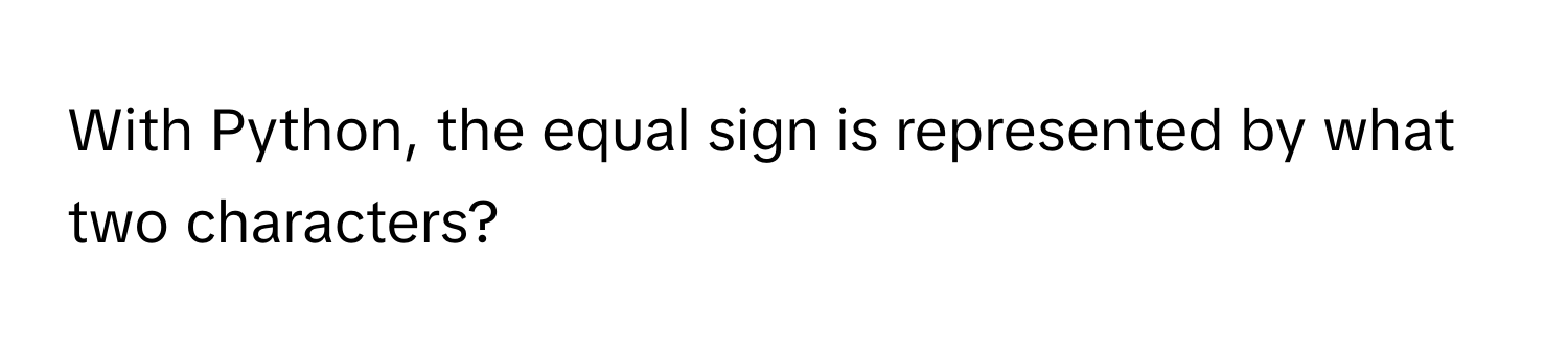 With Python, the equal sign is represented by what two characters?