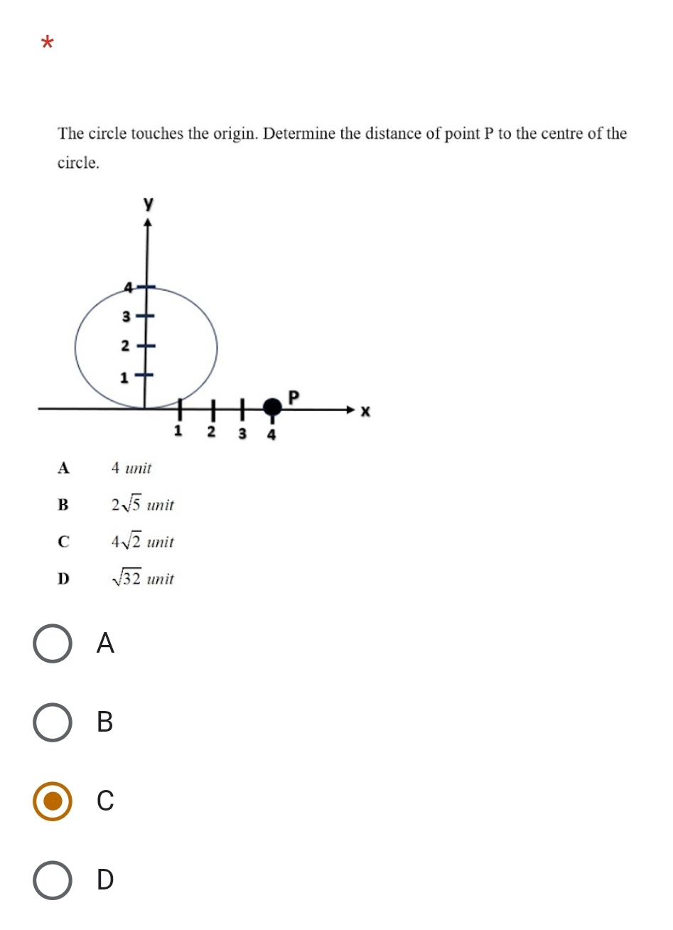 The circle touches the origin. Determine the distance of point P to the centre of the
circle.
A 4 unit
B 2sqrt(5)unit
C 4sqrt(2)unit
D sqrt(32)unit
A
B
C
D