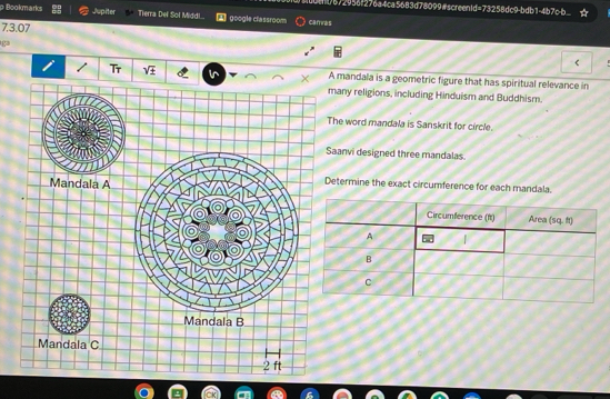 0tht/672956f276a4ca5683d78099#screen1d=73258dc9-bdb1-4b7c-b
p Bookmarks Jupiter Tierra Del Sol Midd!. google classroom cā mnàs
73.07
ga
<
Tr A mandala is a geometric figure that has spiritual relevance in
any religions, including Hinduism and Buddhism.
he word mandala is Sanskrit for circle.
aanvi designed three mandalas
termine the exact circumference for each mandala.