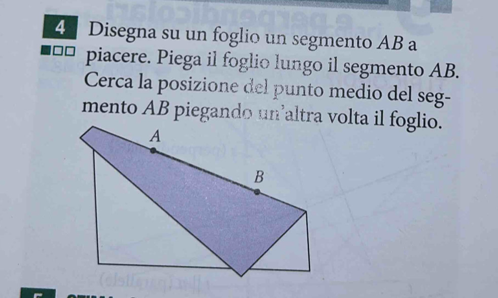 Disegna su un foglio un segmento AB a 
piacere. Piega il foglio lungo il segmento AB. 
Cerca la posizione del punto medio del seg- 
mento AB piegando un altra volta il foglio.