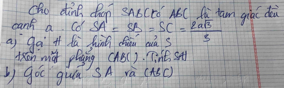 cho dind dhon SABCEó ABC Aǔ tam giāc dài 
cang a col SA'=SB=SC= 2asqrt(3)/3 
a ga H fa funá dhuu huàs 
Kxon mǎi plang (B(). Tine, st 
L gó guā' sA và (ABc)