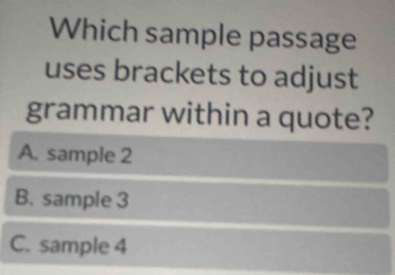 Which sample passage
uses brackets to adjust
grammar within a quote?
A. sample 2
B. sample 3
C. sample 4