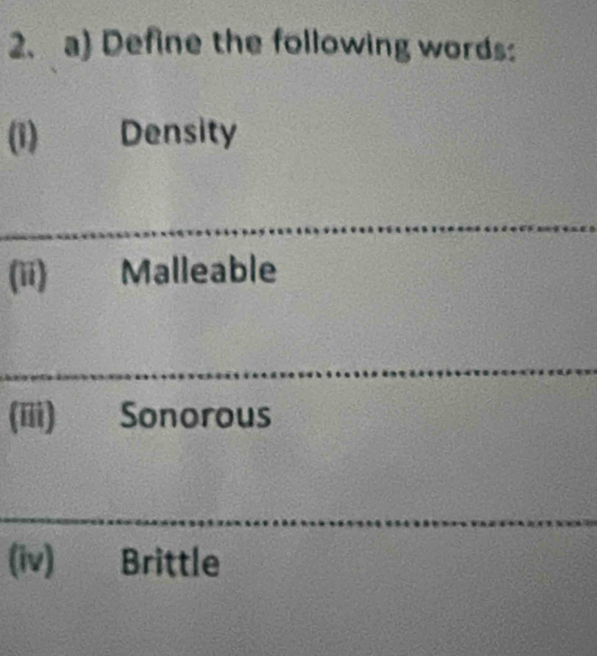 Define the following words: 
(1) Density 
(ii) Malleable 
(iii) a Sonorous 
(iv) Brittle