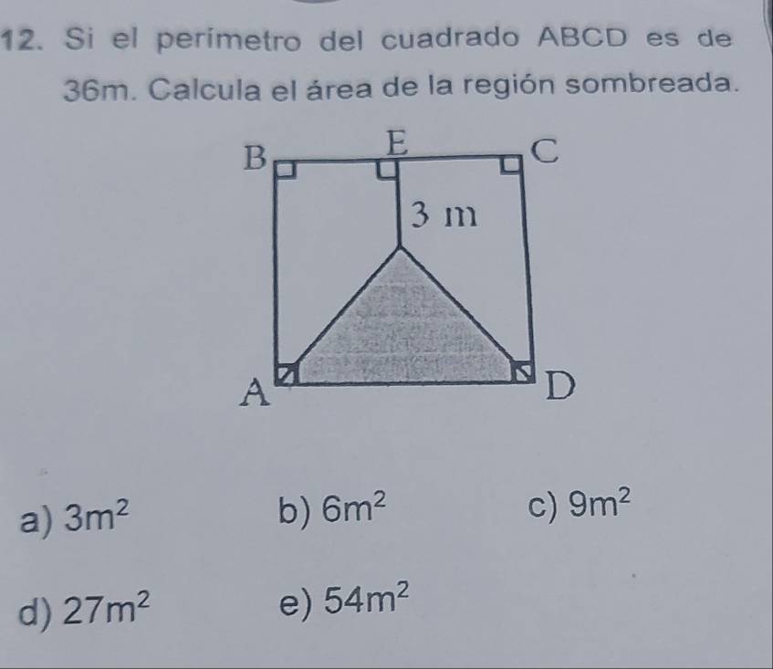 Si el perímetro del cuadrado ABCD es de
36m. Calcula el área de la región sombreada.
a) 3m^2 b) 6m^2 c) 9m^2
d) 27m^2 e) 54m^2