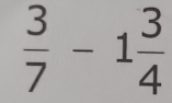  3/7 -1 3/4 