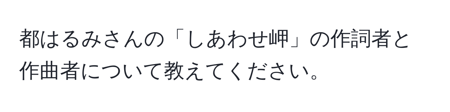 都はるみさんの「しあわせ岬」の作詞者と作曲者について教えてください。