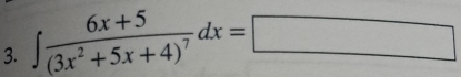 ∈t frac 6x+5(3x^2+5x+4)^7dx=□