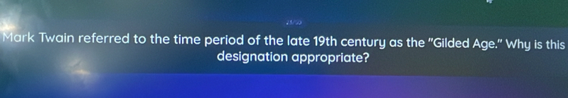 Mark Twain referred to the time period of the late 19th century as the ''Gilded Age." Why is this 
designation appropriate?