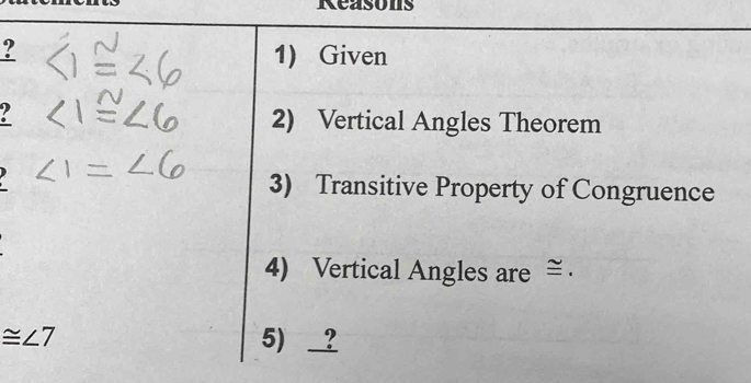 Reasons 
? 1) Given 
2) Vertical Angles Theorem 
3) Transitive Property of Congruence 
4) Vertical Angles are ≅ .
≌ ∠ 7 5 _