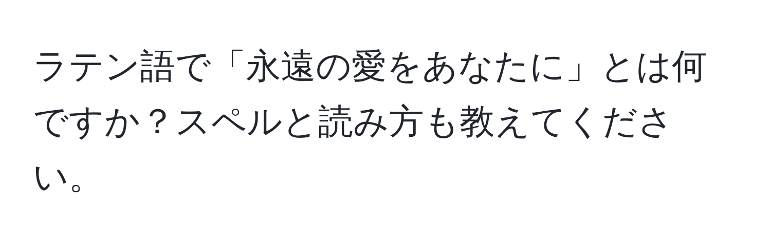 ラテン語で「永遠の愛をあなたに」とは何ですか？スペルと読み方も教えてください。