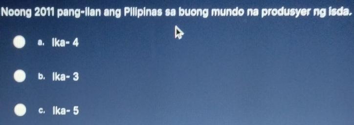 Noong 2011 pang-ilan ang Pilipinas sa buong mundo na produsyer ng isda.
0. Ika-4
b. Ika-3
C. Ika-5