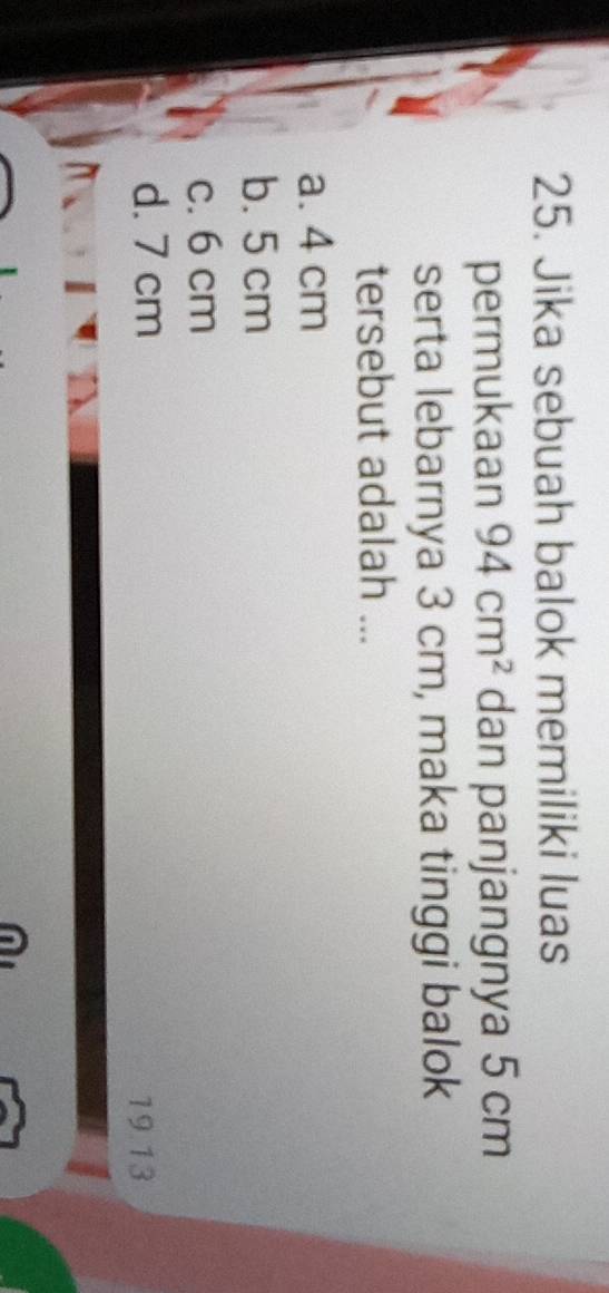 Jika sebuah balok memiliki luas
permukaan 94cm^2 dan panjangnya 5 cm
serta lebarnya 3 cm, maka tinggi balok
tersebut adalah ...
a. 4 cm
b. 5 cm
c. 6 cm
d. 7 cm 19.13