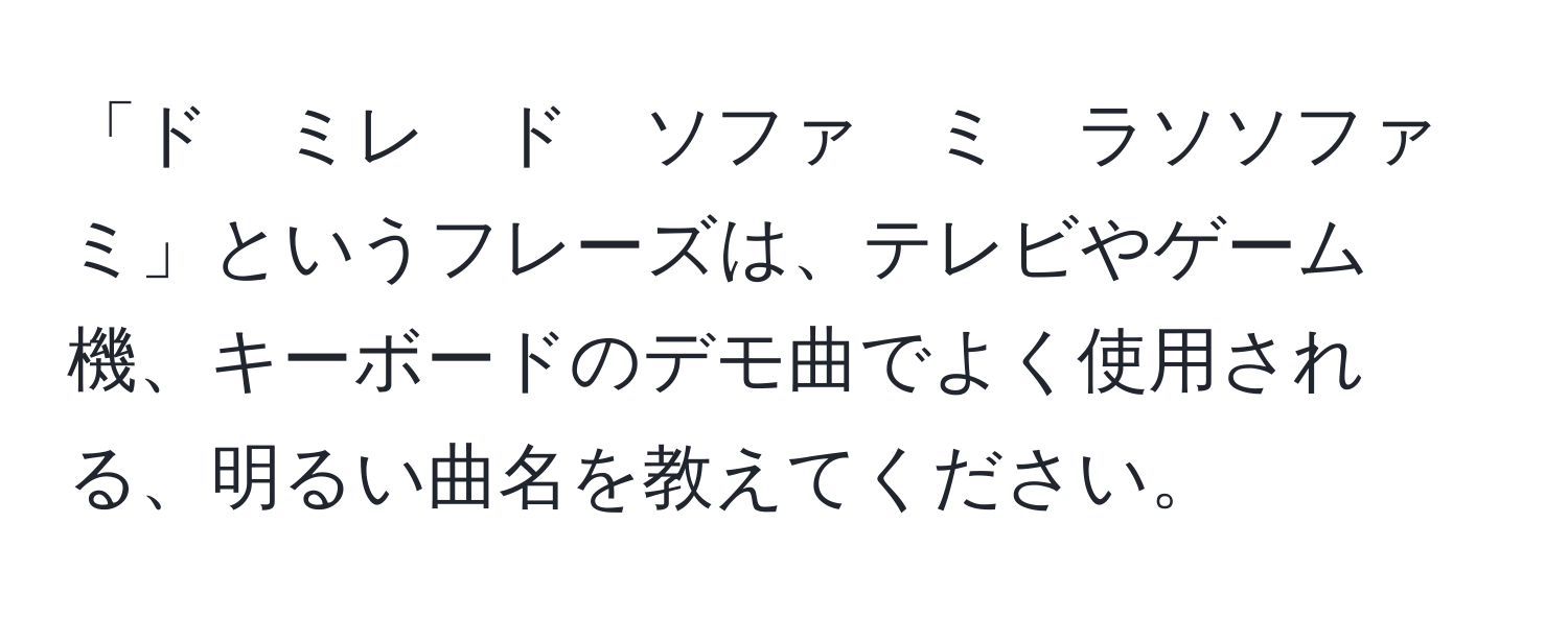 「ド　ミレ　ド　ソファ　ミ　ラソソファ　ミ」というフレーズは、テレビやゲーム機、キーボードのデモ曲でよく使用される、明るい曲名を教えてください。