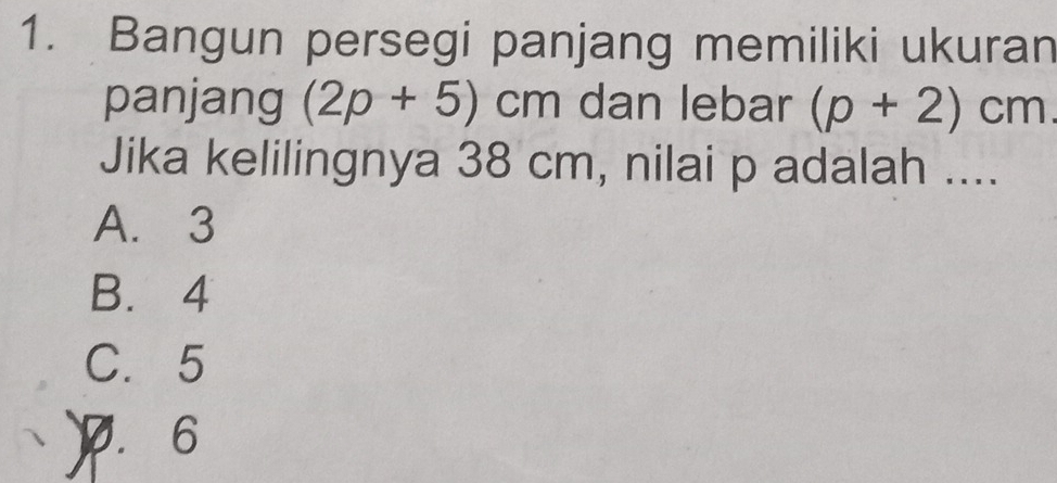 Bangun persegi panjang memiliki ukuran
panjang (2p+5)cm dan lebar (p+2)cm
Jika kelilingnya 38 cm, nilai p adalah ....
A. 3
B. 4
C. 5
) 6