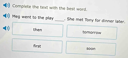 Complete the text with the best word.
Meg went to the play _. She met Tony for dinner later.
then tomorrow
first soon