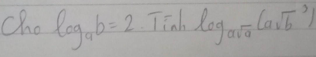 cho log _ab=2 Tinh log _asqrt(a)(asqrt b^3)