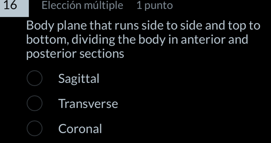 Elección múltiple 1 punto
Body plane that runs side to side and top to
bottom, dividing the body in anterior and
posterior sections
Sagittal
Transverse
Coronal