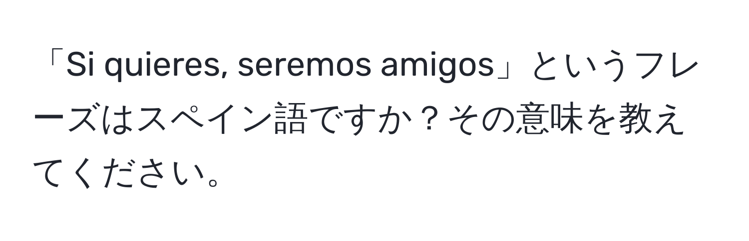 「Si quieres, seremos amigos」というフレーズはスペイン語ですか？その意味を教えてください。