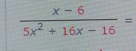  (x-6)/5x^2+16x-16 =