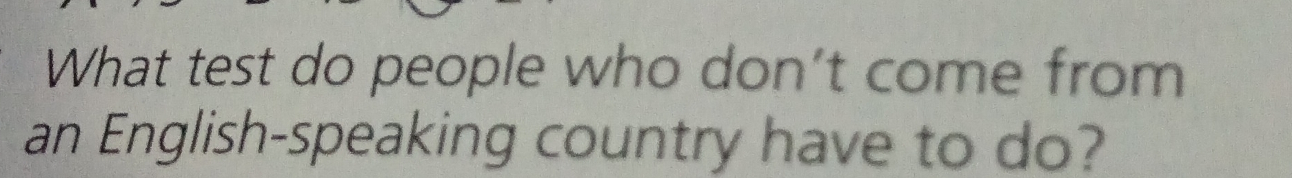 What test do people who don’t come from 
an English-speaking country have to do?