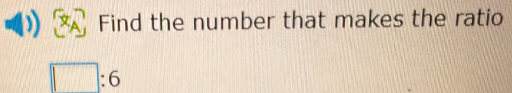 Find the number that makes the ratio
□ :6