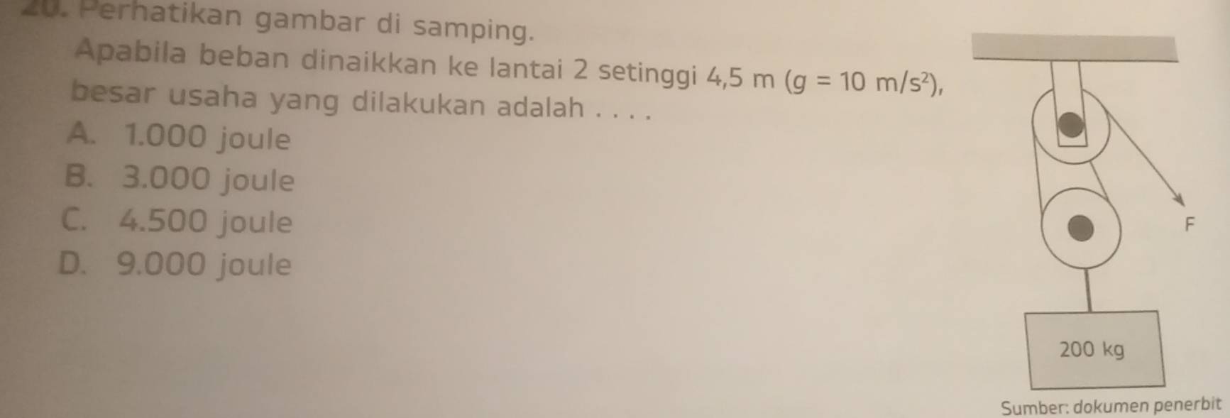 Perhatikan gambar di samping.
Apabila beban dinaikkan ke lantai 2 setinggi 4,5 m (g=10m/s^2), 
besar usaha yang dilakukan adalah . . . .
A. 1.000 joule
B. 3.000 joule
C. 4.500 joule
D. 9.000 joule
Sumber: dokumen penerbit