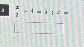 2  x/2 -4=5 : x=