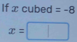 If x cubed =-8
x=□