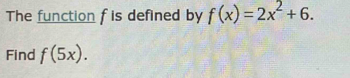 The function f is defined by f(x)=2x^2+6. 
Find f(5x).