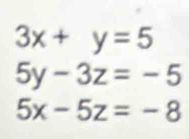 3x+y=5
5y-3z=-5
5x-5z=-8