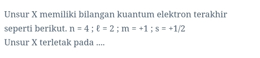 Unsur X memiliki bilangan kuantum elektron terakhir 
seperti berikut. n=4; ell =2; m=+1; s=+1/2
Unsur X terletak pada ....