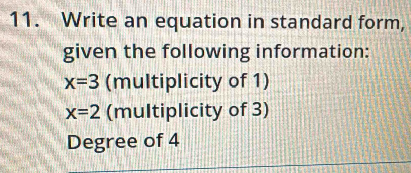 Write an equation in standard form, 
given the following information:
x=3 (multiplicity of 1)
x=2 (multiplicity of 3) 
Degree of 4