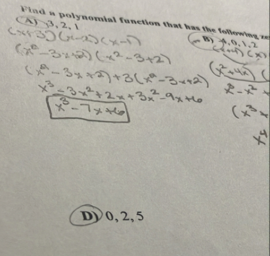 Find a polynomial function that has the following ze
A) , 3, 2, 1 B) , 0, 1, 2
D) 0, 2, 5