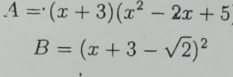 A=(x+3)(x^2-2x+5
B=(x+3-sqrt(2))^2