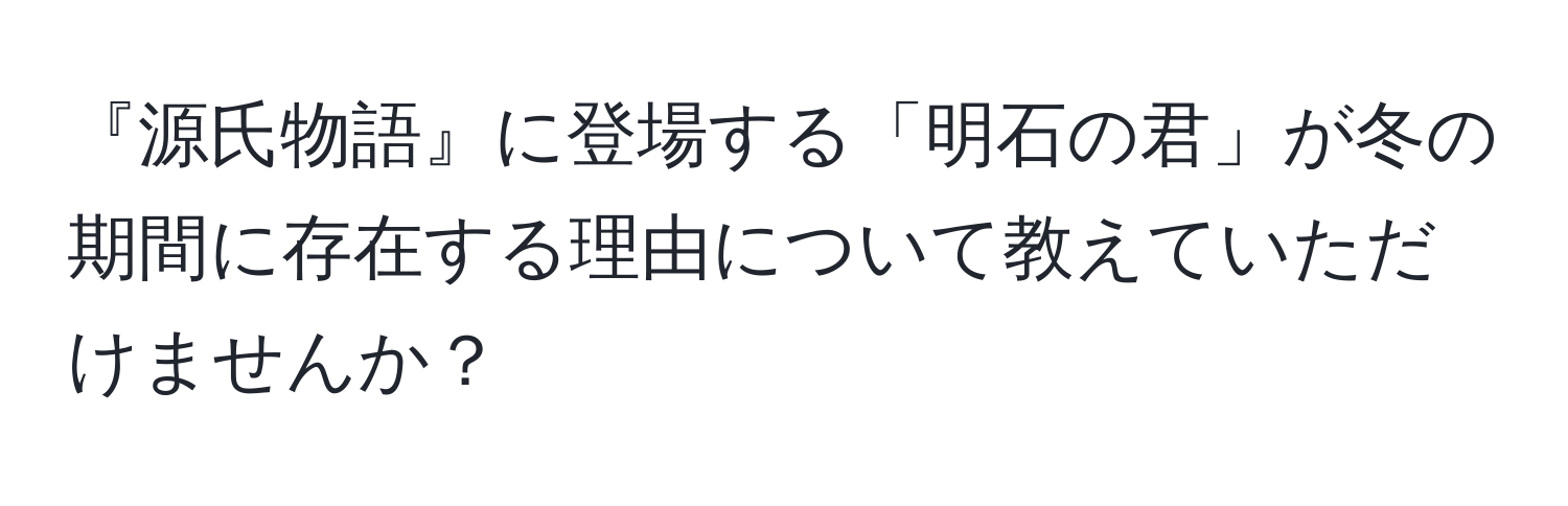 『源氏物語』に登場する「明石の君」が冬の期間に存在する理由について教えていただけませんか？