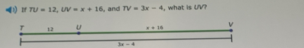 If TU=12,UV=x+16 , and TV=3x-4 , what is UV?