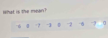 What is the mean?
-6 0 -7 -3 0 -2 -6 -3 0