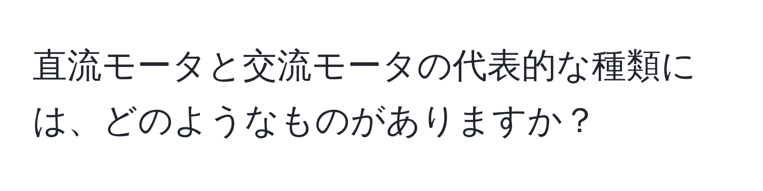 直流モータと交流モータの代表的な種類には、どのようなものがありますか？