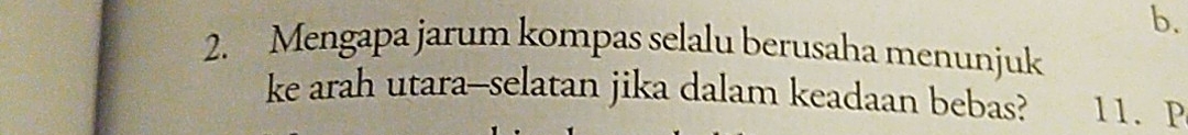 b.
2. Mengapa jarum kompas selalu berusaha menunjuk
ke arah utara-selatan jika dalam keadaan bebas? 11.P