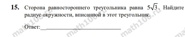 Сторона равностороннего треугольника равна 5sqrt(3). Найдите 
радиус окружности, вπисанной в этот треугольник. 
Otbet:_