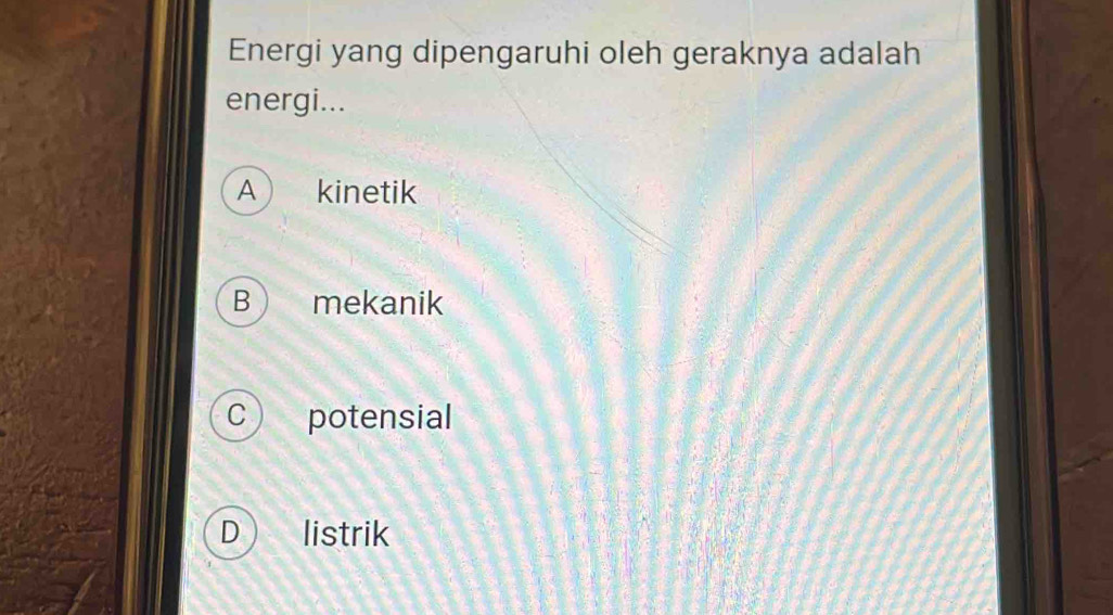 Energi yang dipengaruhi oleh geraknya adalah
energi...
A kinetik
B  mekanik
C potensial
D ) listrik