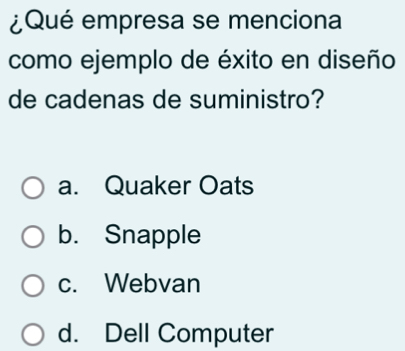 ¿Qué empresa se menciona
como ejemplo de éxito en diseño
de cadenas de suministro?
a. Quaker Oats
b. Snapple
c. Webvan
d. Dell Computer