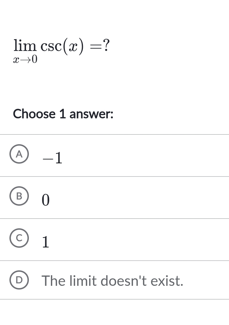 limlimits _xto 0csc (x)= ?
Choose 1 answer:
A -1
B 0
1
The limit doesn't exist.