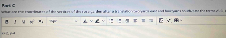 What are the coordinates of the vertices of the rose garden after a translation two yards east and four yards south? Use the terms A ', B ', 
B I x^2 X_2 15px
x+2, y-4